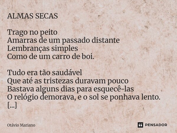 ⁠ALMAS SECAS Trago no peito Amarras de um passado distante Lembranças simples Como de um carro de boi. Tudo era tão saudável Que até as tristezas duravam pouco ... Frase de Otavio Mariano.