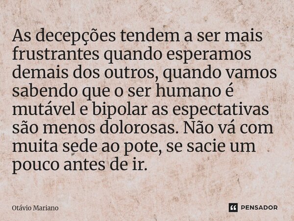 As decepções tendem a ser mais frustrantes quando esperamos demais dos outros, quando vamos sabendo que o ser humano é mutável e bipolar as espectativas são men... Frase de Otavio Mariano.