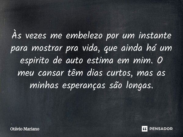 ⁠Às vezes me embelezo por um instante para mostrar pra vida, que ainda há um espirito de auto estima em mim. O meu cansar têm dias curtos, mas as minhas esperan... Frase de Otavio Mariano.