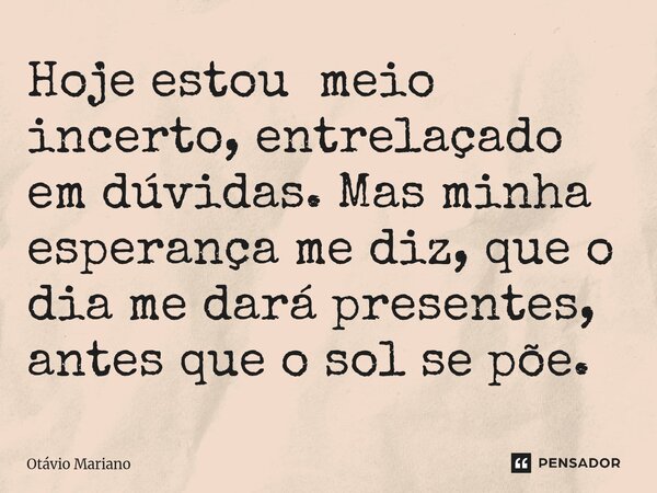 ⁠Hoje estou meio incerto, entrelaçado em dúvidas. Mas minha esperança me diz, que o dia me dará presentes, antes que o sol se põe.... Frase de Otavio Mariano.