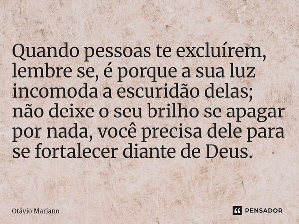 ⁠Quando pessoas te excluírem, lembre se, é porque a sua luz incomoda a escuridão delas; não deixe o seu brilho se apagar por nada, você precisa dele para se for... Frase de Otavio Mariano.