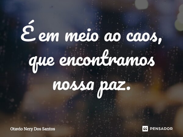 É em meio ao caos, que encontramos nossa paz⁠.... Frase de Otavio Nery Dos Santos.