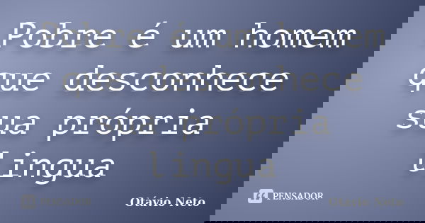 Pobre é um homem que desconhece sua própria lingua... Frase de Otávio Neto.