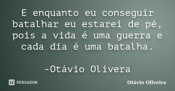 E enquanto eu conseguir batalhar eu estarei de pé, pois a vida é uma guerra e cada dia é uma batalha. -Otávio Olivera... Frase de Otávio Oliveira.