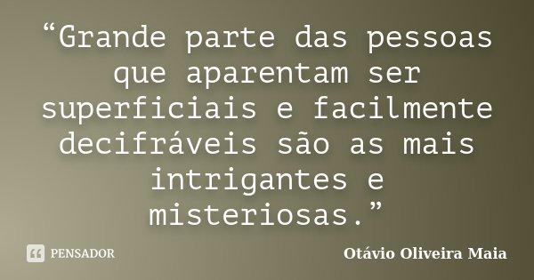 “Grande parte das pessoas que aparentam ser superficiais e facilmente decifráveis são as mais intrigantes e misteriosas.”... Frase de Otávio Oliveira Maia.