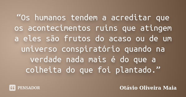 “Os humanos tendem a acreditar que os acontecimentos ruins que atingem a eles são frutos do acaso ou de um universo conspiratório quando na verdade nada mais é ... Frase de Otávio Oliveira Maia.