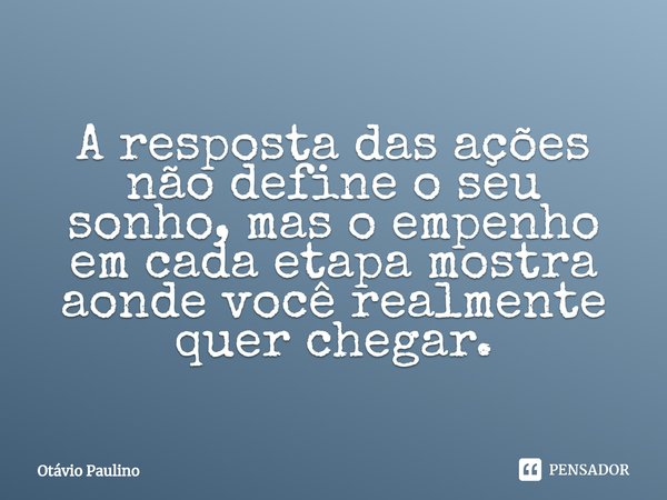 ⁠A resposta das ações não define o seu sonho, mas o empenho em cada etapa mostra aonde você realmente quer chegar.... Frase de Otávio Paulino.