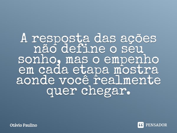 ⁠A resposta das ações não define o seu sonho, mas o empenho em cada etapa mostra aonde você realmente quer chegar.... Frase de Otávio Paulino.