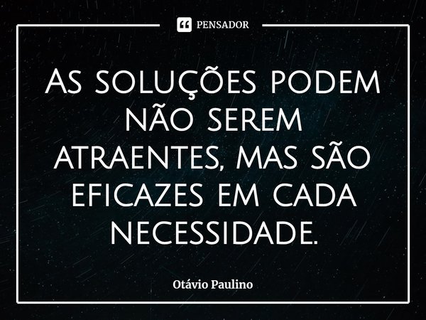 ⁠As soluções podem não serem atraentes, mas são eficazes em cada necessidade.... Frase de Otávio Paulino.