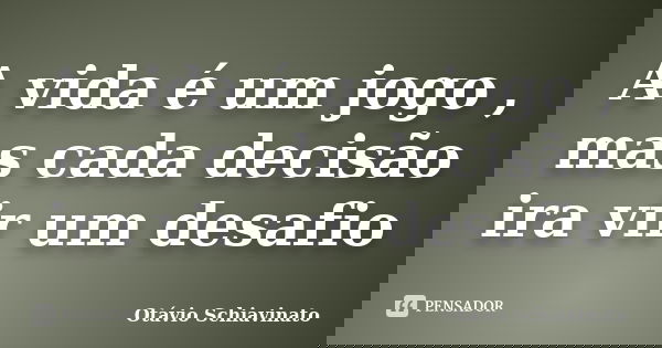 A vida é um jogo , mas cada decisão ira vir um desafio... Frase de Otávio Schiavinato.