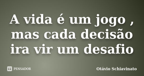 A vida é um jogo , mas cada decisão ira vir um desafio... Frase de Otávio Schiavinato.