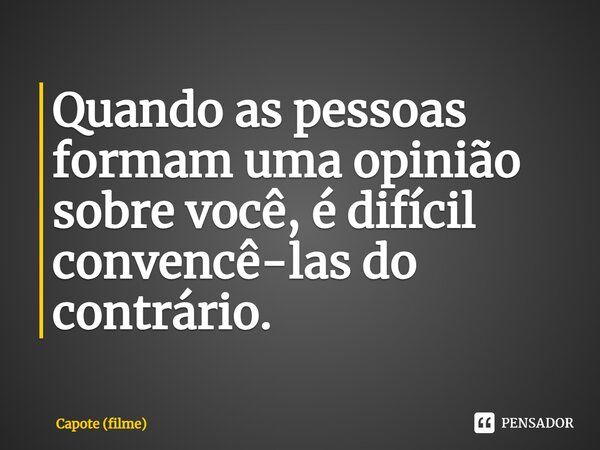 ⁠⁠⁠Quando as pessoas formam uma opinião sobre você, é difícil convencê-las do contrário.... Frase de Capote (filme).