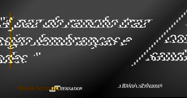 "A paz do rancho traz consigo lembranças e saudades."... Frase de Otávio Schvants.