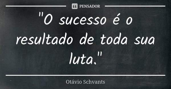 "O sucesso é o resultado de toda sua luta."... Frase de Otávio Schvants.