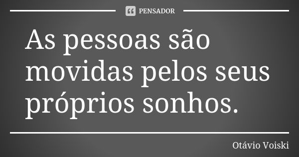 As pessoas são movidas pelos seus próprios sonhos.... Frase de Otávio Voiski.