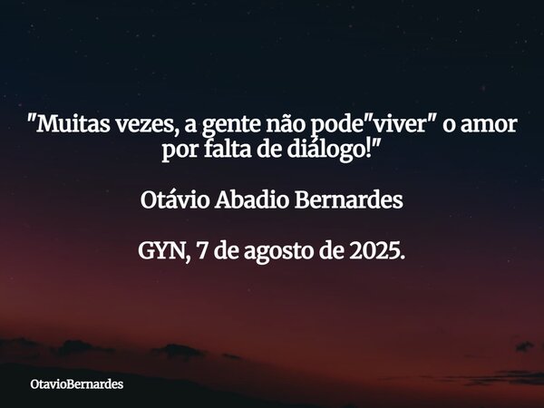 "Muitas vezes, a gente não pode "viver" o amor por falta de diálogo!" Otávio Abadio Bernardes GYN, 7 de agosto de 2025.... Frase de OtavioBernardes.