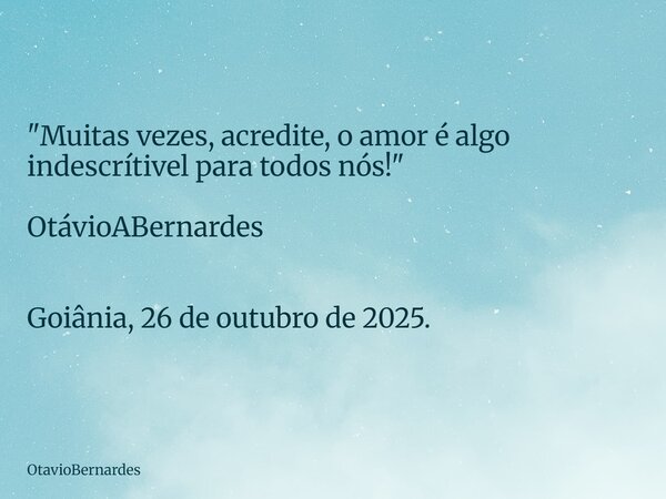 "Muitas vezes, acredite, o amor é algo indescrítivel para todos nós!" OtávioABernardes Goiânia, 26 de outubro de 2025.... Frase de OtavioBernardes.