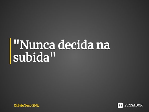 ⁠"Nunca decida na subida"... Frase de OtávioTeco SNic.