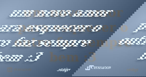 um novo amor para esquecer o outro faz sempre bem :3... Frase de otdgr.