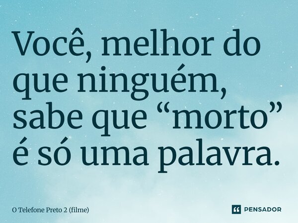 ⁠Você, melhor do que ninguém, sabe que “morto” é só uma palavra.... Frase de O Telefone Preto 2 (filme).