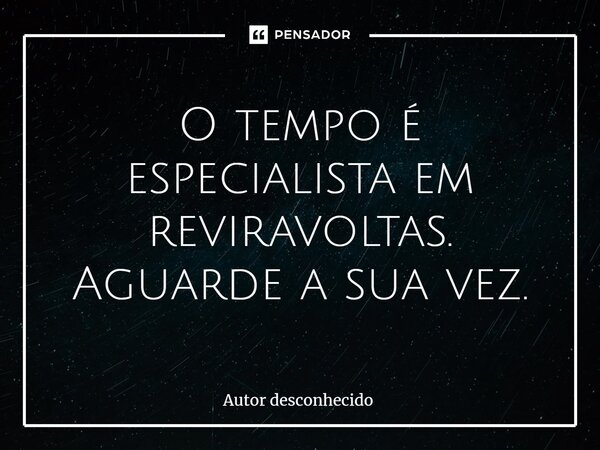 ⁠O tempo é especialista em reviravoltas. Aguarde a sua vez.... Frase de Autor desconhecido.