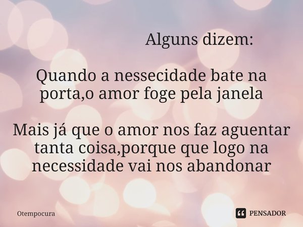⁠ Alguns dizem: Quando a nessecidade bate na porta,o amor foge pela janela Mais já que o amor nos faz aguentar tanta coisa,porque que logo na necessidade vai no... Frase de Otempocura.