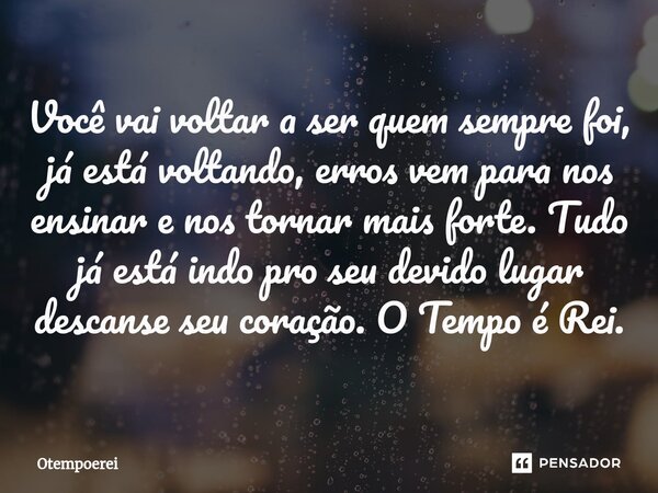 Você vai voltar a ser quem sempre foi, já está voltando, erros vem para nos ensinar e nos tornar mais forte. Tudo já está indo pro seu devido lugar descanse seu... Frase de Otempoerei.