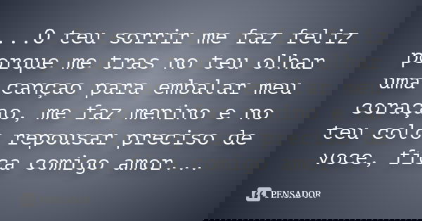 ...O teu sorrir me faz feliz porque me tras no teu olhar uma cançao para embalar meu coraçao, me faz menino e no teu colo repousar preciso de voce, fica comigo 