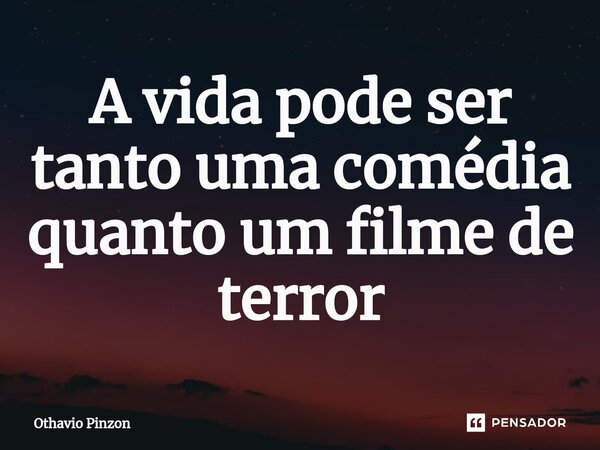 ⁠A vida pode ser tanto uma comédia quanto um filme de terror... Frase de Othavio Pinzon.