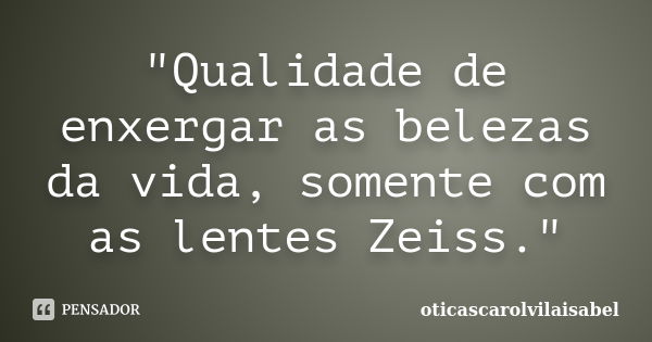 "Qualidade de enxergar as belezas da vida, somente com as lentes Zeiss."... Frase de oticascarolvilaisabel.