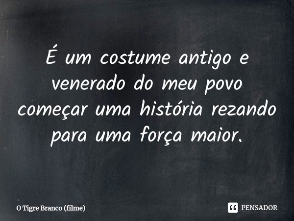 ⁠É um costume antigo e venerado do meu povo começar uma história rezando para uma força maior.... Frase de O Tigre Branco (filme).