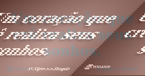 Um coração que crê realiza seus sonhos.... Frase de O Tigre e o Dragão.