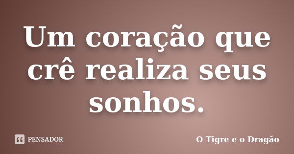 Um coração que crê realiza seus sonhos.... Frase de O Tigre e o Dragão.