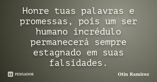 Honre tuas palavras e promessas, pois um ser humano incrédulo permanecerá sempre estagnado em suas falsidades.... Frase de Otin Ramirez.