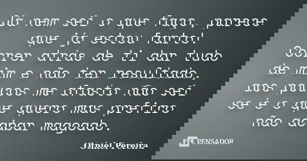 Já nem sei o que faço, parece que já estou farto! Correr atrás de ti dar tudo de mim e não ter resultado, aos poucos me afasto não sei se é o que quero mas pref... Frase de Otniel Pereira.