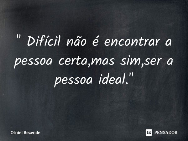 ⁠" Difícil não é encontrar a pessoa certa,mas sim,ser a pessoa ideal. "... Frase de Otniel Rezende.