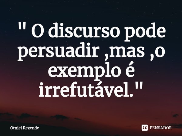 " O discurso pode persuadir ,mas ,o exemplo é irrefutável. "⁠... Frase de Otniel Rezende.