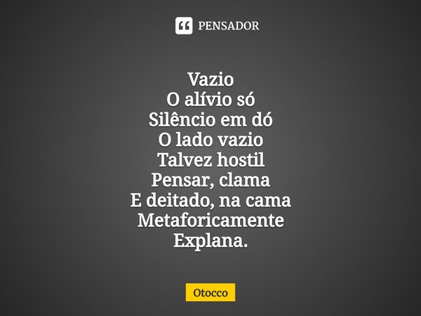⁠Vazio O alívio só
Silêncio em dó
O lado vazio
Talvez hostil
Pensar, clama
E deitado, na cama
Metaforicamente
Explana.... Frase de Otocco.