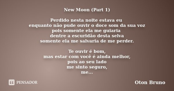New Moon (Part 1) Perdido nesta noite estava eu enquanto não pude ouvir o doce som da sua voz pois somente ela me guiaria dentre a escuridão desta selva somente... Frase de Oton Bruno.