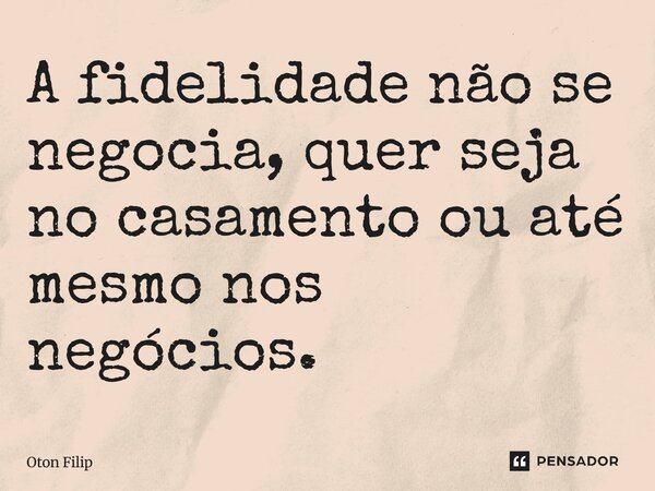 ⁠A fidelidade não se negocia, quer seja no casamento ou até mesmo nos negócios.... Frase de Oton Filip.
