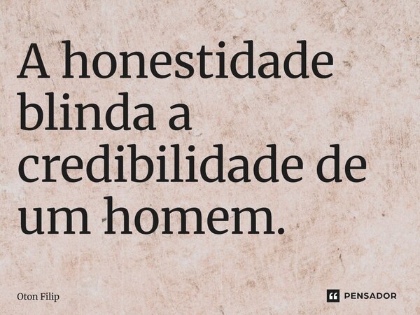 ⁠A honestidade blinda a credibilidade de um homem.... Frase de Oton Filip.