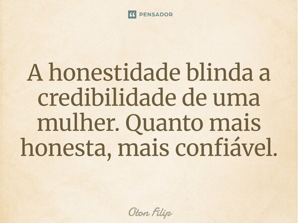 ⁠⁠A honestidade blinda a credibilidade de uma mulher. Quanto mais honesta, mais confiável.... Frase de Oton Filip.