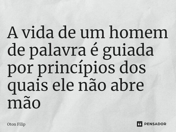 ⁠A vida de um homem de palavra é guiada por princípios dos quais ele não abre mão... Frase de Oton Filip.