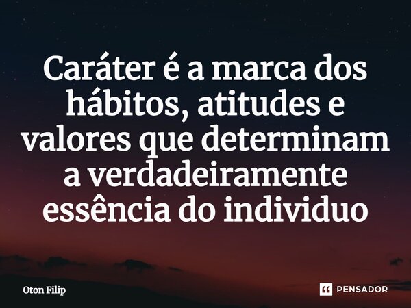 ⁠Caráter é a marca dos hábitos, atitudes e valores que determinam a verdadeiramente essência do individuo... Frase de Oton Filip.