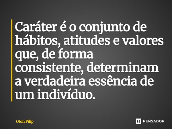 ⁠Caráter é o conjunto de hábitos, atitudes e valores que, de forma consistente, determinam a verdadeira essência de um indivíduo.... Frase de Oton Filip.