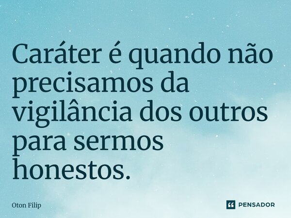 ⁠Caráter é quando não precisamos da vigilância dos outros para sermos honestos.... Frase de Oton Filip.