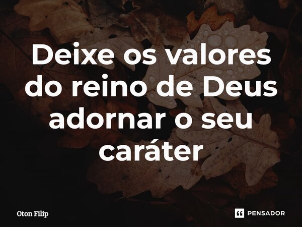 ⁠Deixe os valores do reino de Deus adornar o seu caráter... Frase de Oton Filip.