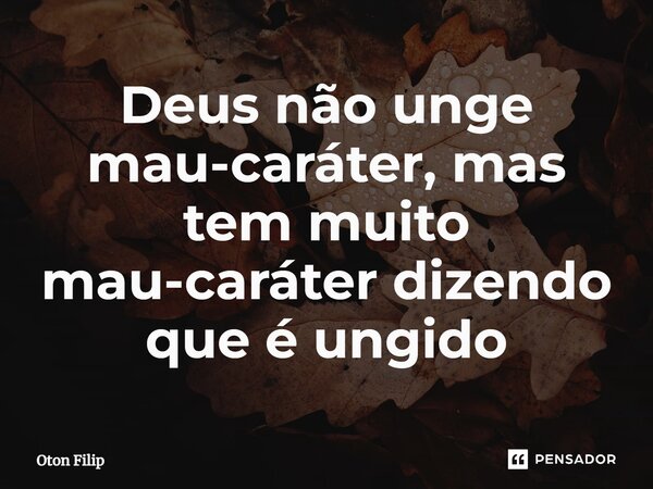 ⁠Deus não unge mau-caráter, mas tem muito mau-caráter dizendo que é ungido... Frase de Oton Filip.