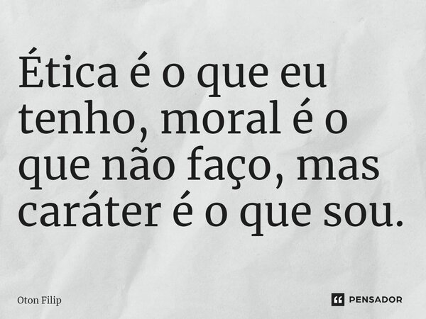 ⁠Ética é o que eu tenho, moral é o que não faço, mas caráter é o que sou.... Frase de Oton Filip.