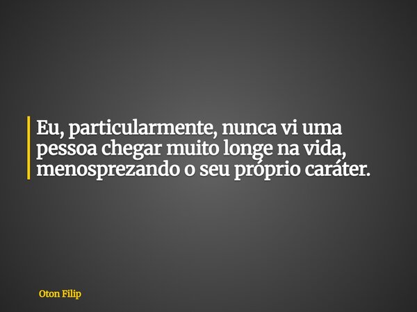 Eu, particularmente, nunca vi uma pessoa chegar muito longe na vida, menosprezando o seu próprio caráter.... Frase de Oton Filip.